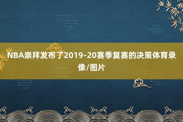 NBA崇拜发布了2019-20赛季复赛的决策体育录像/图片