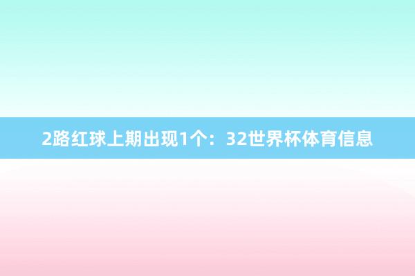 2路红球上期出现1个：32世界杯体育信息