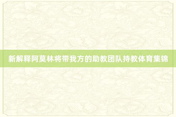 新解释阿莫林将带我方的助教团队持教体育集锦