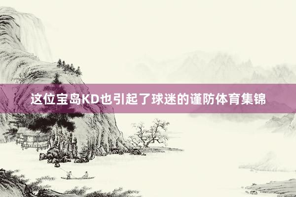 这位宝岛KD也引起了球迷的谨防体育集锦