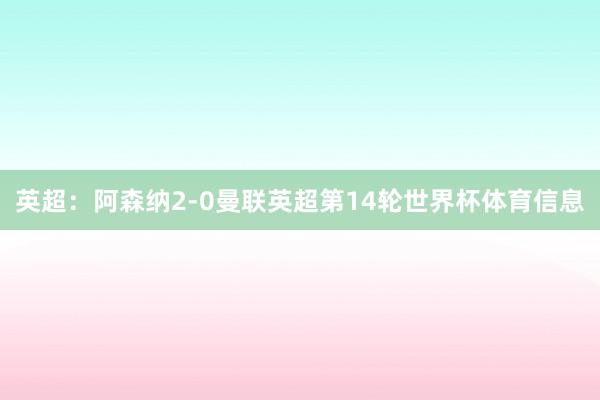 英超：阿森纳2-0曼联英超第14轮世界杯体育信息