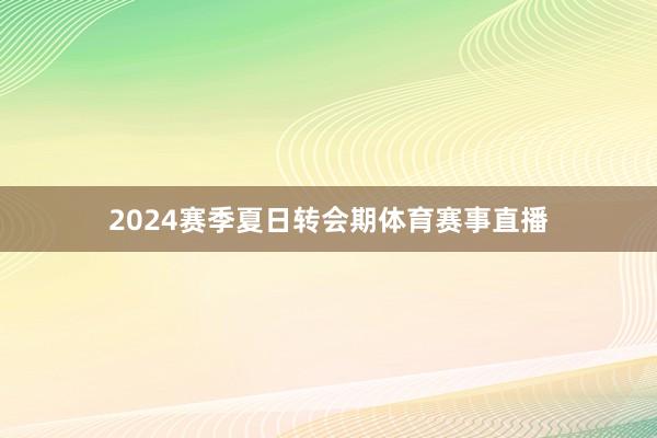 2024赛季夏日转会期体育赛事直播