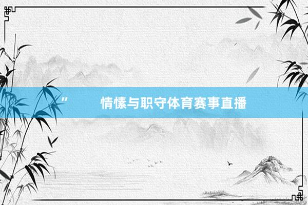 ”        情愫与职守体育赛事直播