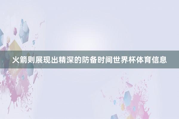 火箭则展现出精深的防备时间世界杯体育信息