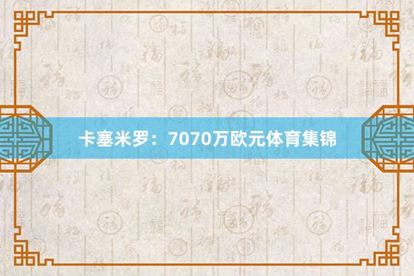 卡塞米罗：7070万欧元体育集锦
