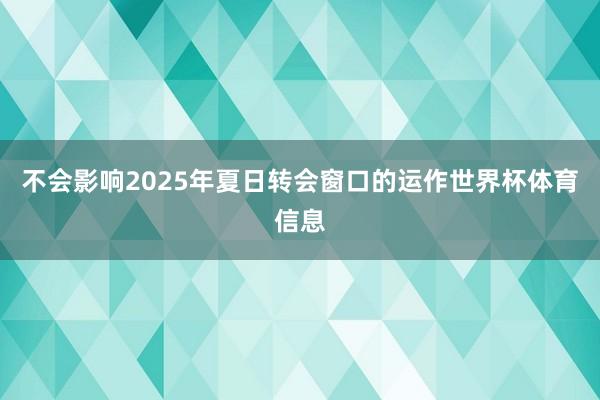 不会影响2025年夏日转会窗口的运作世界杯体育信息