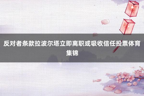 反对者条款拉波尔塔立即离职或吸收信任投票体育集锦