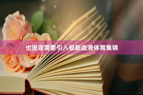 也进攻需要引入极新血液体育集锦