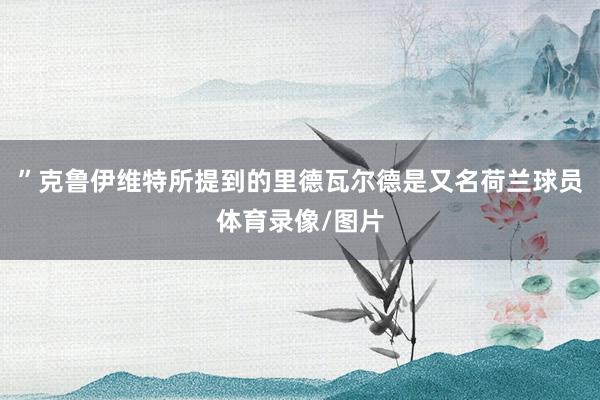 ”克鲁伊维特所提到的里德瓦尔德是又名荷兰球员体育录像/图片