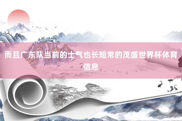 而且广东队当前的士气也长短常的茂盛世界杯体育信息