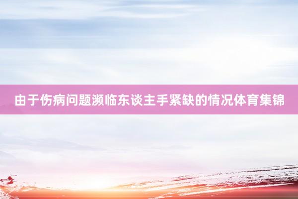 由于伤病问题濒临东谈主手紧缺的情况体育集锦