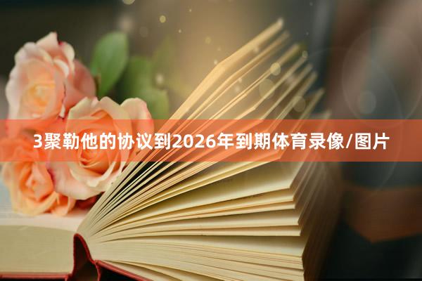 3聚勒他的协议到2026年到期体育录像/图片