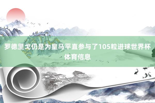 罗德里戈仍是为皇马平直参与了105粒进球世界杯体育信息