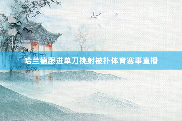 哈兰德跟进单刀挑射被扑体育赛事直播