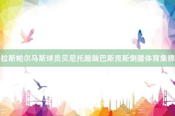 拉斯帕尔马斯球员贝尼托蹬踹巴斯克斯侧腰体育集锦