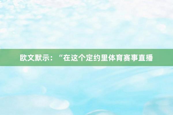 欧文默示：“在这个定约里体育赛事直播