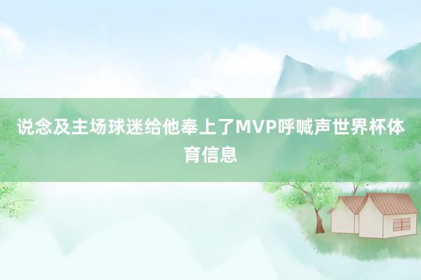 说念及主场球迷给他奉上了MVP呼喊声世界杯体育信息