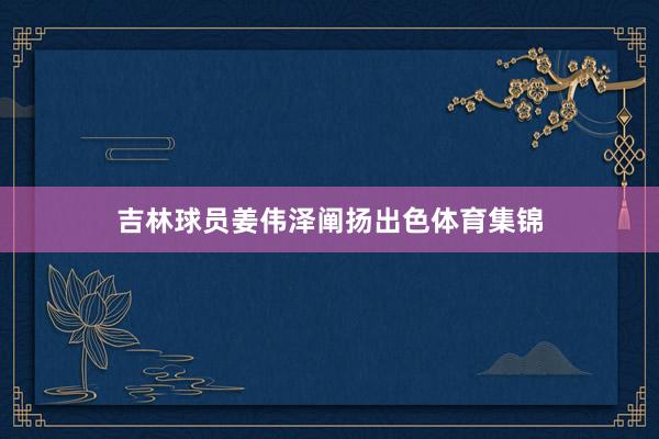 吉林球员姜伟泽阐扬出色体育集锦