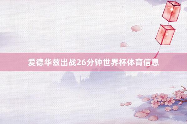 爱德华兹出战26分钟世界杯体育信息