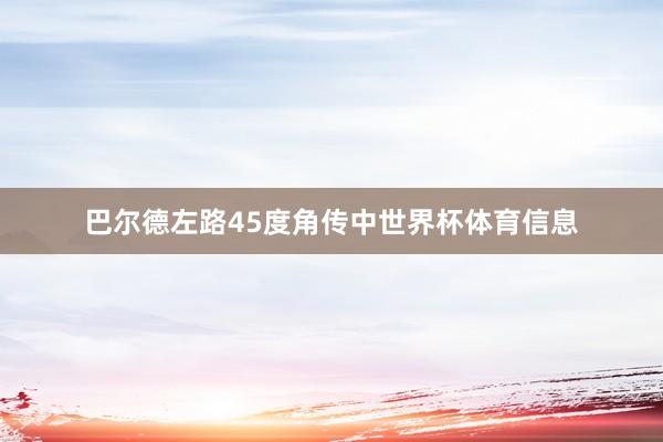巴尔德左路45度角传中世界杯体育信息