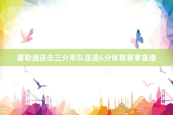 霍勒迪还击三分率队连追6分体育赛事直播