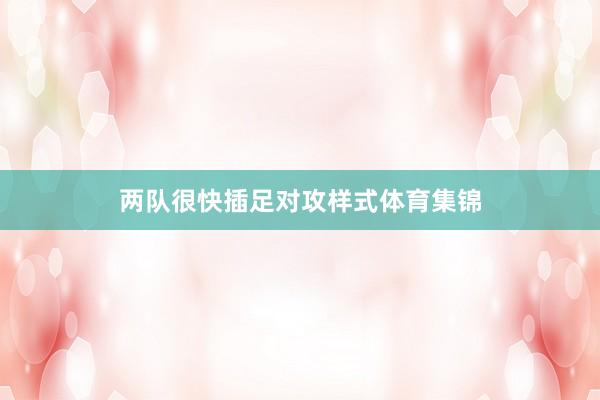 两队很快插足对攻样式体育集锦