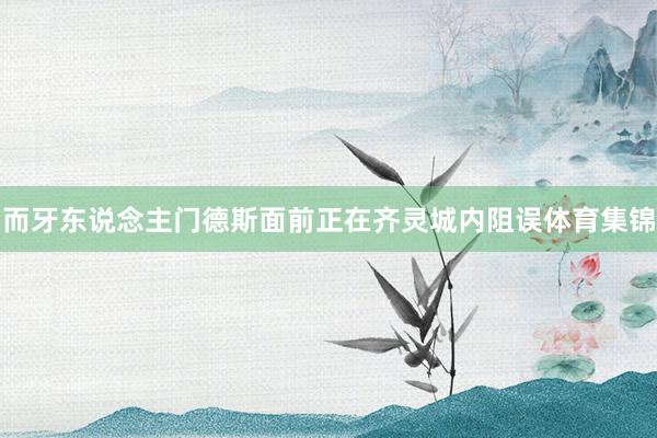 而牙东说念主门德斯面前正在齐灵城内阻误体育集锦