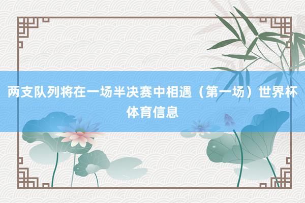 两支队列将在一场半决赛中相遇（第一场）世界杯体育信息
