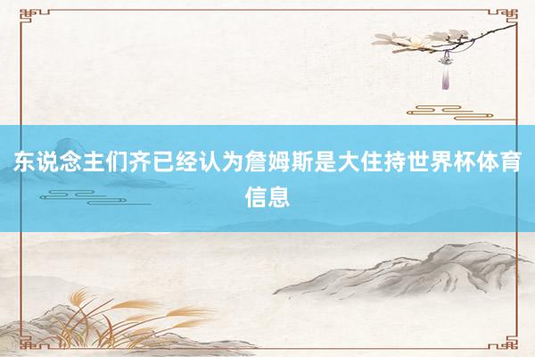 东说念主们齐已经认为詹姆斯是大住持世界杯体育信息