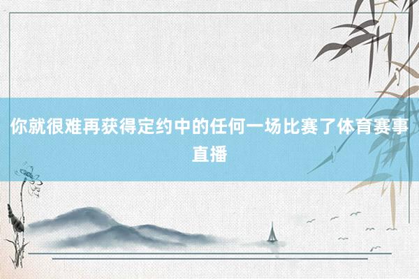 你就很难再获得定约中的任何一场比赛了体育赛事直播