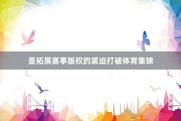是拓展赛事版权的紧迫打破体育集锦