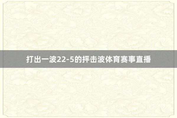 打出一波22-5的抨击波体育赛事直播
