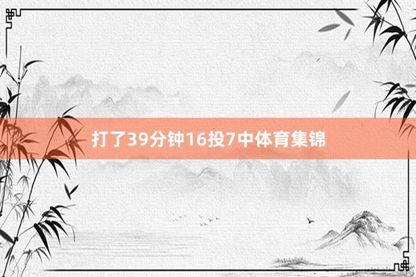 打了39分钟16投7中体育集锦
