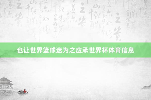 也让世界篮球迷为之应承世界杯体育信息