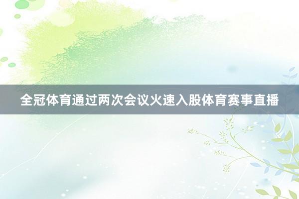 全冠体育通过两次会议火速入股体育赛事直播