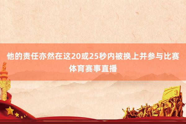 他的责任亦然在这20或25秒内被换上并参与比赛体育赛事直播