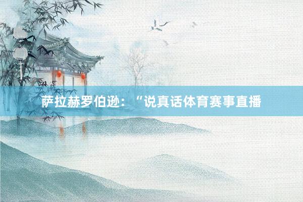 萨拉赫罗伯逊:“说真话体育赛事直播