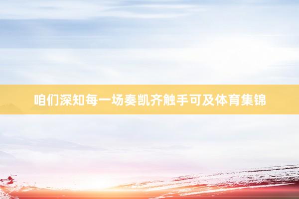 咱们深知每一场奏凯齐触手可及体育集锦