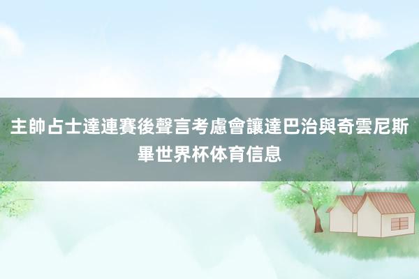 主帥占士達連賽後聲言考慮會讓達巴治與奇雲尼斯畢世界杯体育信息