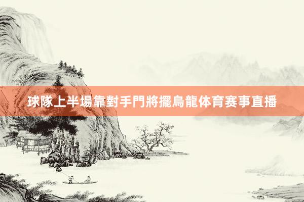 球隊上半場靠對手門將擺烏龍体育赛事直播