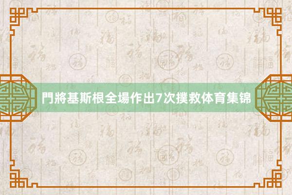 門將基斯根全場作出7次撲救体育集锦