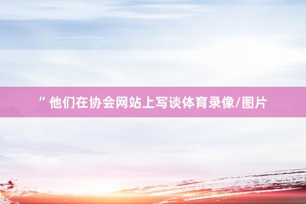 ”他们在协会网站上写谈体育录像/图片