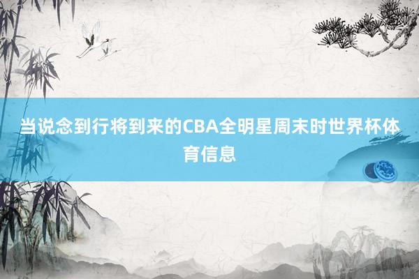 当说念到行将到来的CBA全明星周末时世界杯体育信息