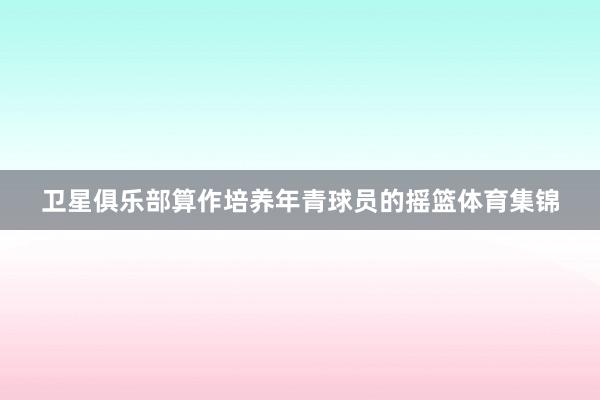 卫星俱乐部算作培养年青球员的摇篮体育集锦