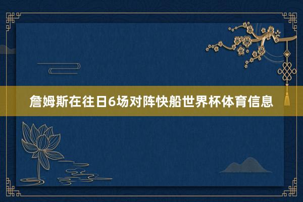 詹姆斯在往日6场对阵快船世界杯体育信息