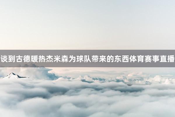 谈到古德暖热杰米森为球队带来的东西体育赛事直播