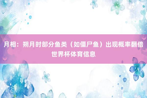 月相：朔月时部分鱼类（如僵尸鱼）出现概率翻倍世界杯体育信息