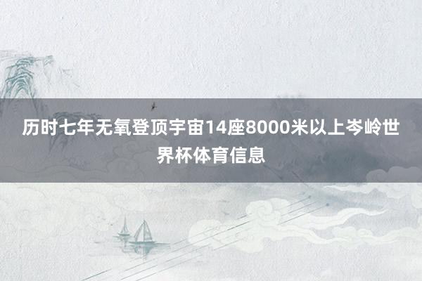 历时七年无氧登顶宇宙14座8000米以上岑岭世界杯体育信息
