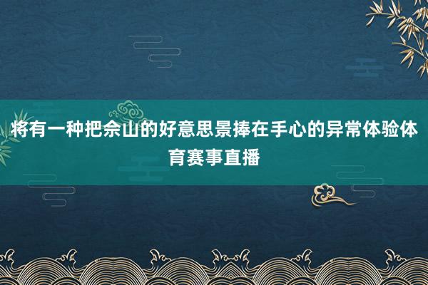 将有一种把佘山的好意思景捧在手心的异常体验体育赛事直播