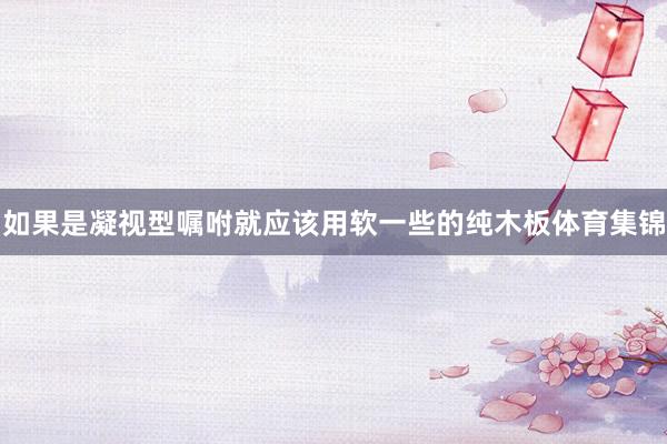 如果是凝视型嘱咐就应该用软一些的纯木板体育集锦